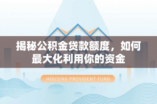 宽甸揭秘公积金贷款额度，如何最大化利用你的资金