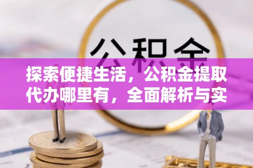 宽甸探索便捷生活，公积金提取代办哪里有，全面解析与实用指南