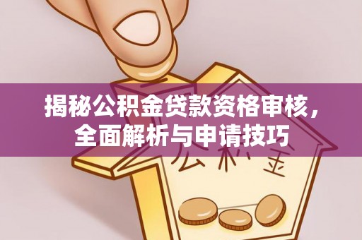 宽甸揭秘公积金贷款资格审核，全面解析与申请技巧