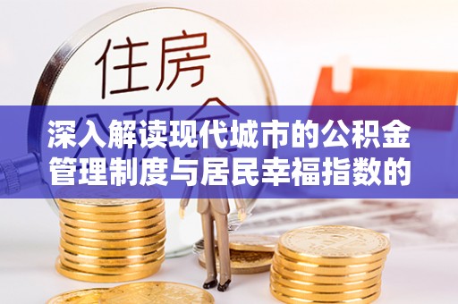 宽甸深入解读现代城市的公积金管理制度与居民幸福指数的关联