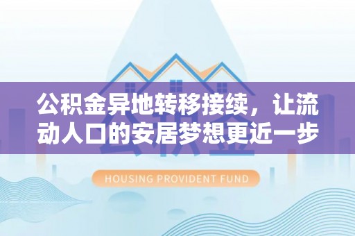 宽甸公积金异地转移接续，让流动人口的安居梦想更近一步