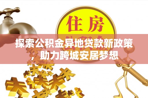 宽甸探索公积金异地贷款新政策，助力跨城安居梦想
