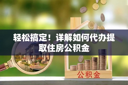 宽甸轻松搞定！详解如何代办提取住房公积金