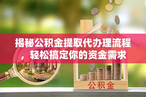 宽甸揭秘公积金提取代办理流程，轻松搞定你的资金需求