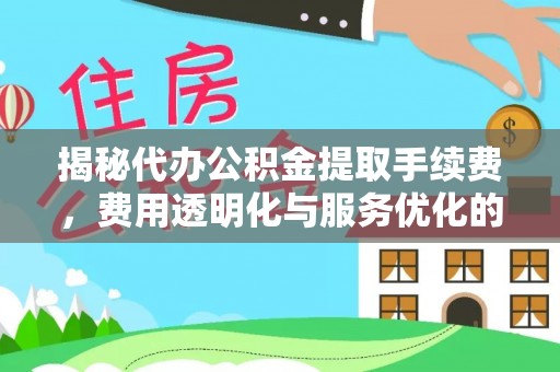 宽甸揭秘代办公积金提取手续费，费用透明化与服务优化的关键