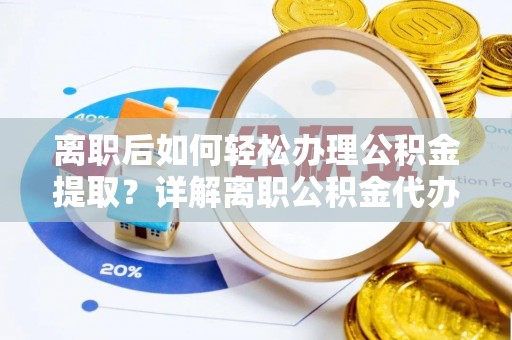 宽甸离职后如何轻松办理公积金提取？详解离职公积金代办提取流程