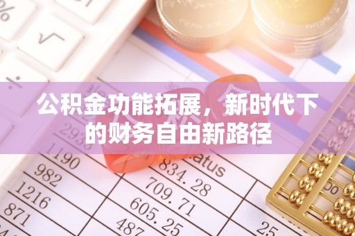 宽甸公积金功能拓展，新时代下的财务自由新路径