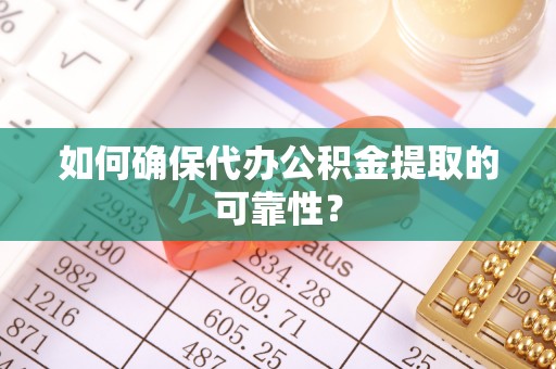宽甸如何确保代办公积金提取的可靠性？