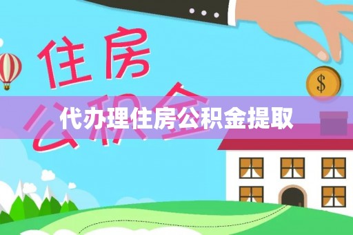宽甸代办理住房公积金提取