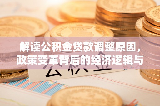 宽甸解读公积金贷款调整原因，政策变革背后的经济逻辑与民生影响