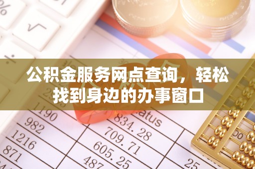 宽甸公积金服务网点查询，轻松找到身边的办事窗口